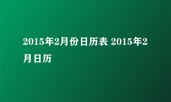 2015年2月份日历表 2015年2月日历