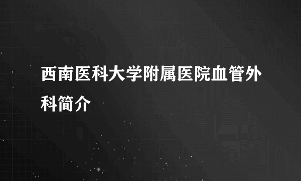 西南医科大学附属医院血管外科简介