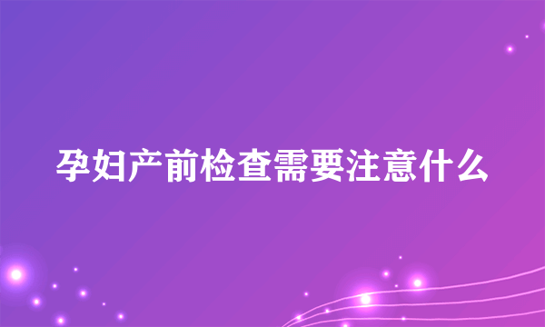 孕妇产前检查需要注意什么