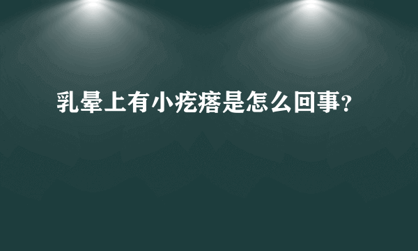 乳晕上有小疙瘩是怎么回事？