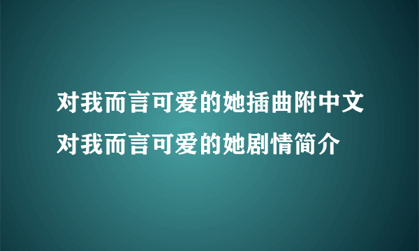 对我而言可爱的她插曲附中文对我而言可爱的她剧情简介