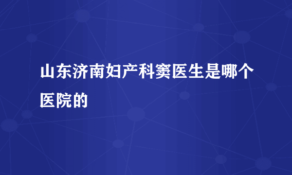 山东济南妇产科窦医生是哪个医院的