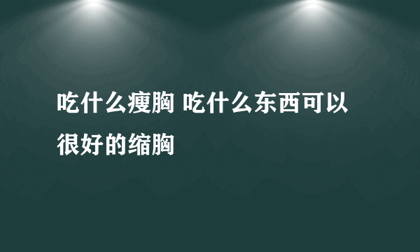 吃什么瘦胸 吃什么东西可以很好的缩胸