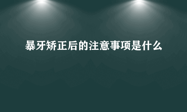 暴牙矫正后的注意事项是什么           