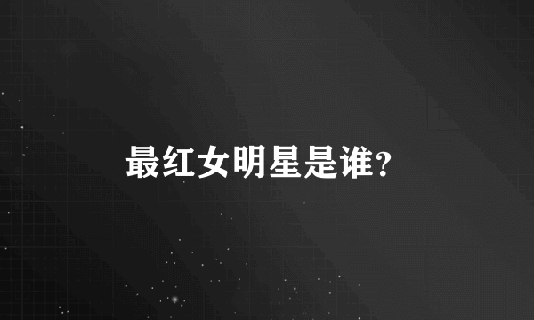 最红女明星是谁？