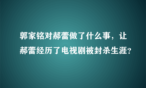 郭家铭对郝蕾做了什么事，让郝蕾经历了电视剧被封杀生涯？