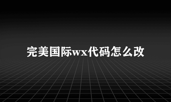 完美国际wx代码怎么改