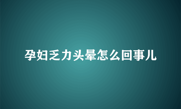 孕妇乏力头晕怎么回事儿