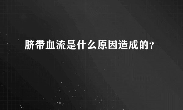 脐带血流是什么原因造成的？