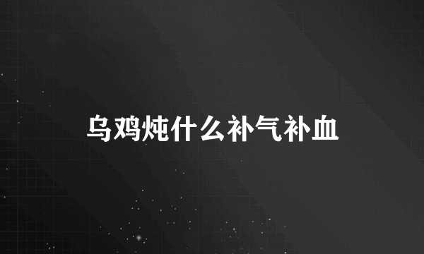 乌鸡炖什么补气补血