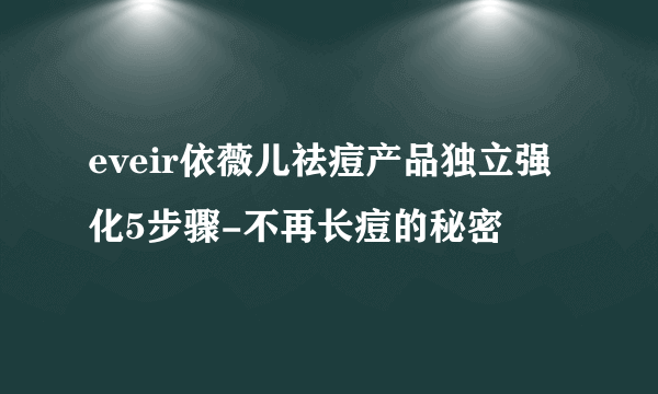 eveir依薇儿祛痘产品独立强化5步骤-不再长痘的秘密