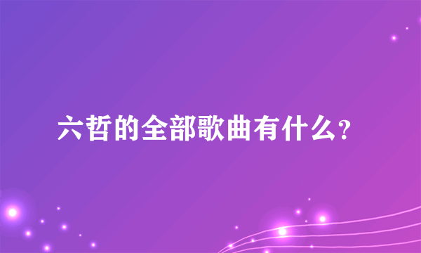 六哲的全部歌曲有什么？