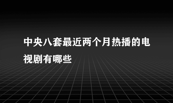 中央八套最近两个月热播的电视剧有哪些