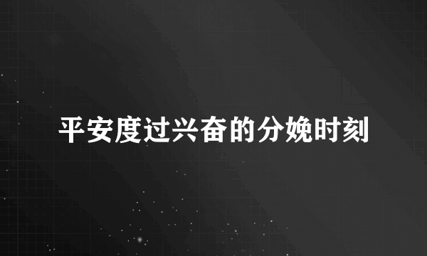 平安度过兴奋的分娩时刻