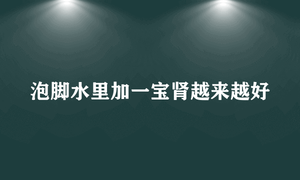 泡脚水里加一宝肾越来越好