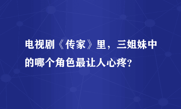 电视剧《传家》里，三姐妹中的哪个角色最让人心疼？