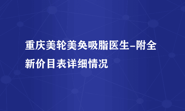 重庆美轮美奂吸脂医生-附全新价目表详细情况