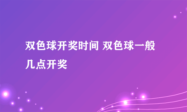 双色球开奖时间 双色球一般几点开奖