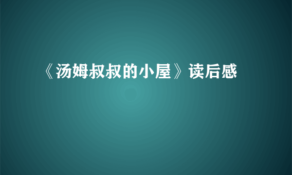 《汤姆叔叔的小屋》读后感 