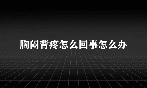 胸闷背疼怎么回事怎么办