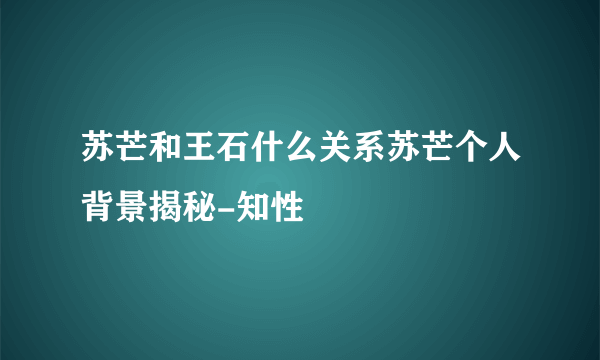 苏芒和王石什么关系苏芒个人背景揭秘-知性