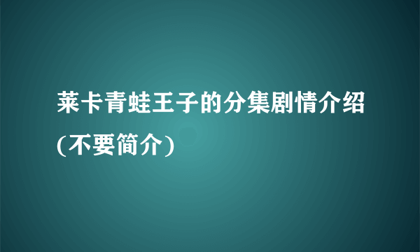 莱卡青蛙王子的分集剧情介绍(不要简介)