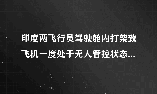 印度两飞行员驾驶舱内打架致飞机一度处于无人管控状态，你怎么看？