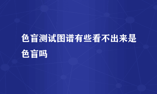 色盲测试图谱有些看不出来是色盲吗