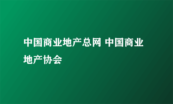 中国商业地产总网 中国商业地产协会