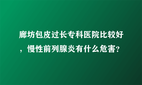 廊坊包皮过长专科医院比较好，慢性前列腺炎有什么危害？