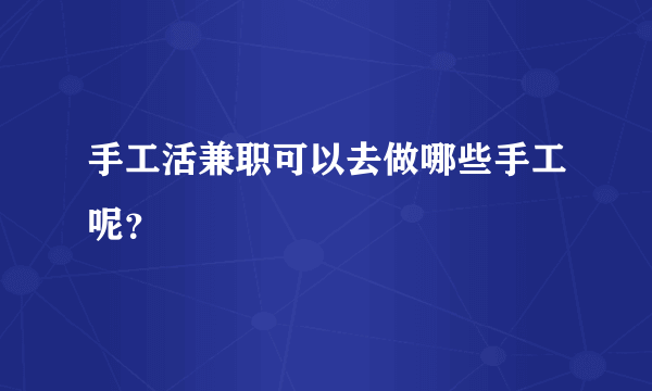 手工活兼职可以去做哪些手工呢？