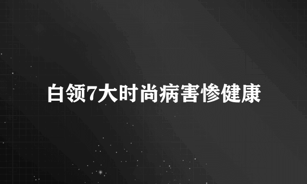 白领7大时尚病害惨健康