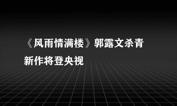 《风雨情满楼》郭露文杀青 新作将登央视