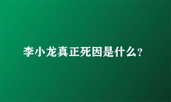 李小龙真正死因是什么？