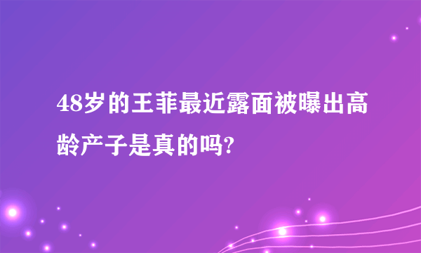 48岁的王菲最近露面被曝出高龄产子是真的吗?