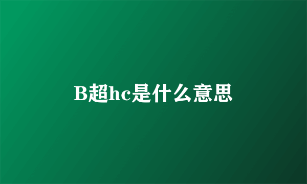 B超hc是什么意思