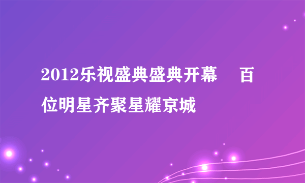 2012乐视盛典盛典开幕    百位明星齐聚星耀京城