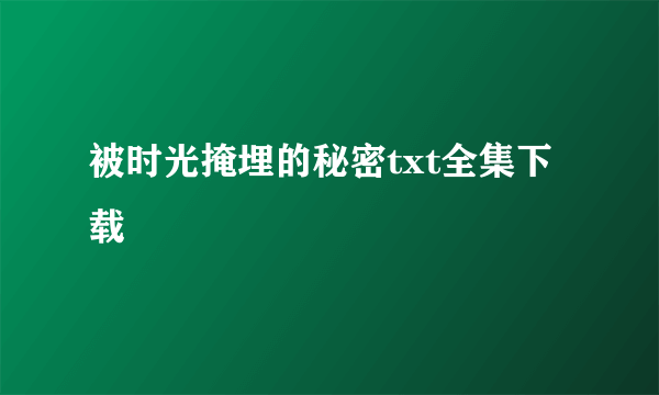 被时光掩埋的秘密txt全集下载