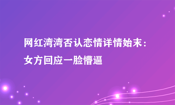 网红湾湾否认恋情详情始末：女方回应一脸懵逼