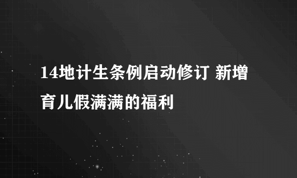 14地计生条例启动修订 新增育儿假满满的福利