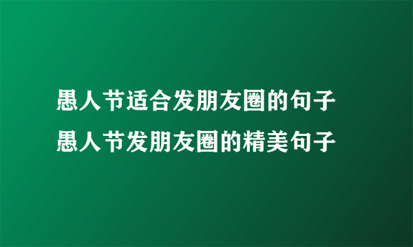 愚人节适合发朋友圈的句子 愚人节发朋友圈的精美句子