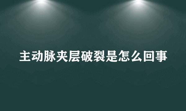 主动脉夹层破裂是怎么回事