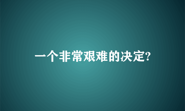 一个非常艰难的决定?