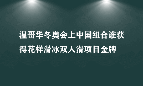 温哥华冬奥会上中国组合谁获得花样滑冰双人滑项目金牌