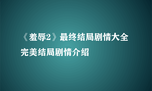 《羞辱2》最终结局剧情大全 完美结局剧情介绍