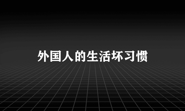 外国人的生活坏习惯