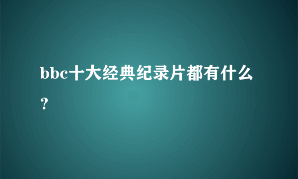 bbc十大经典纪录片都有什么？