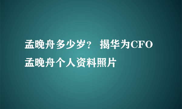 孟晚舟多少岁？ 揭华为CFO孟晚舟个人资料照片