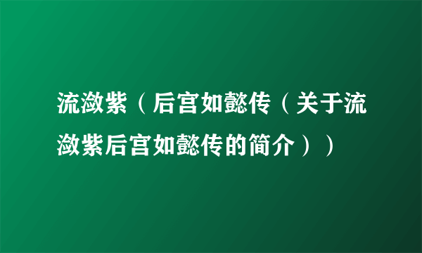 流潋紫（后宫如懿传（关于流潋紫后宫如懿传的简介））