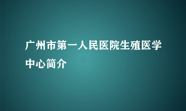 广州市第一人民医院生殖医学中心简介